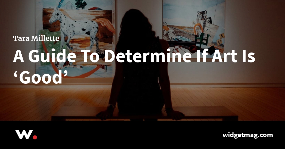 A Guide To Determine If Art Is ‘Good’ by Tara Millette Widget a