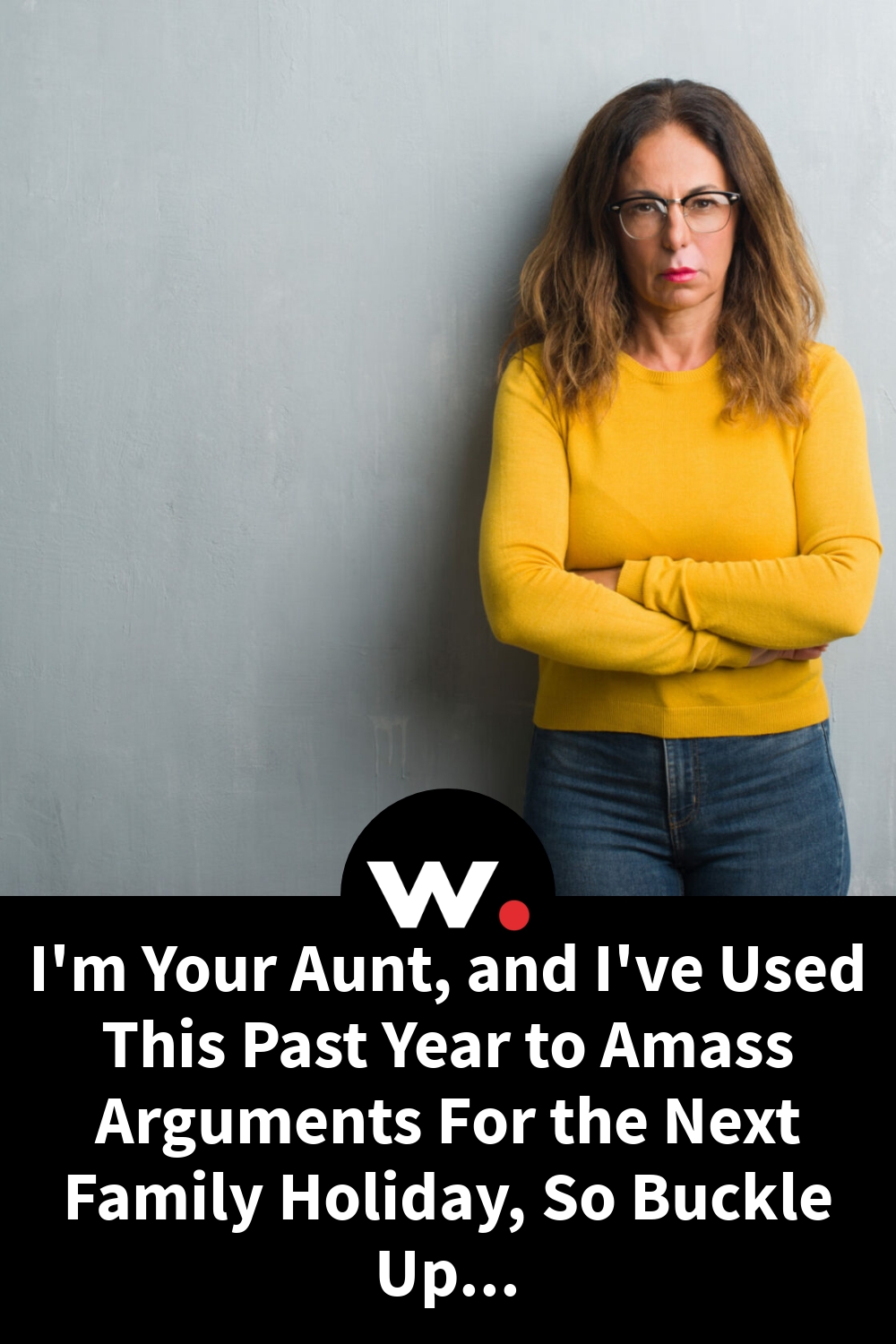 I’m Your Aunt, and I’ve Used This Past Year to Amass Arguments For the Next Family Holiday, So Buckle Up…