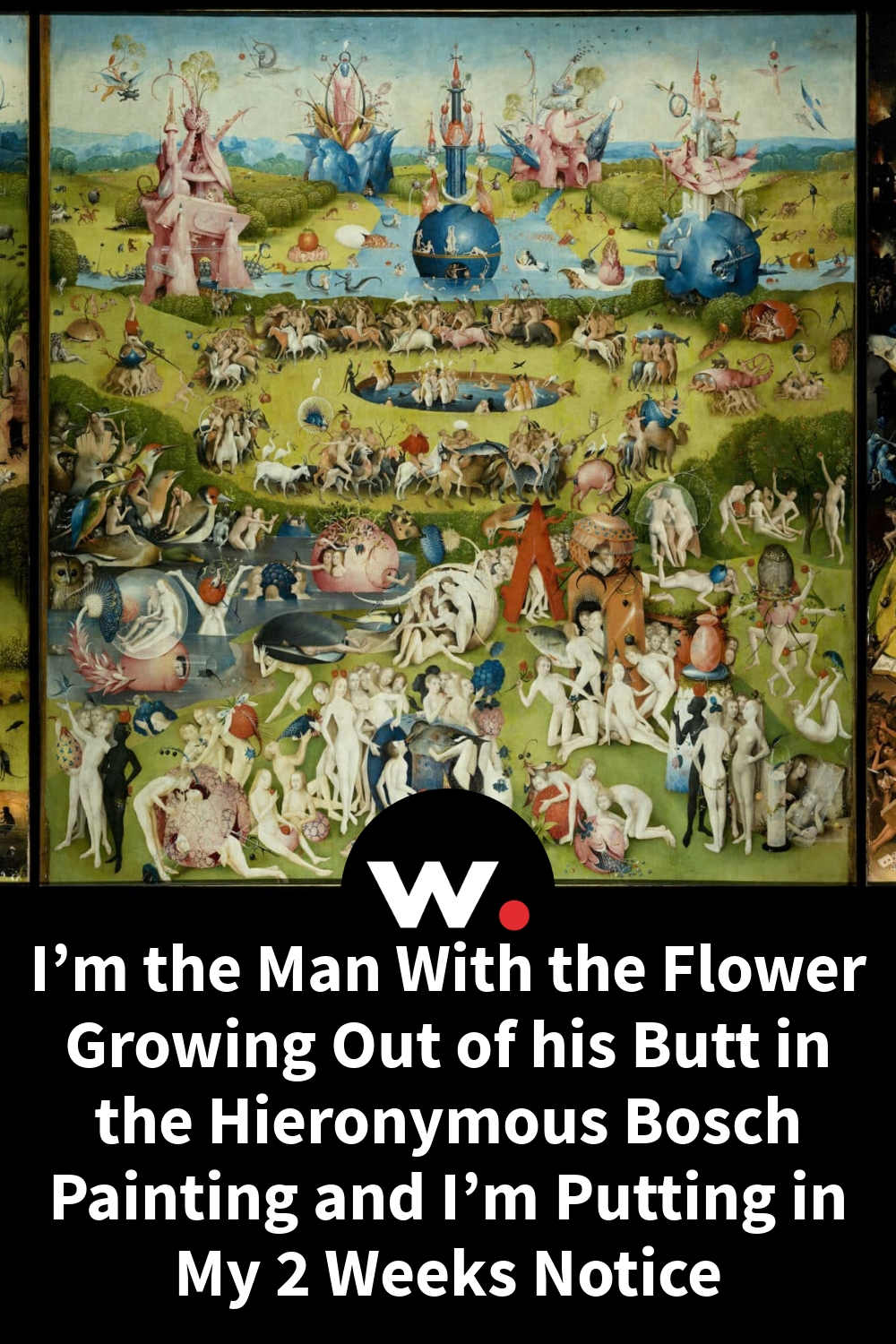 I’m the Man With the Flower Growing Out of his Butt in the Hieronymous Bosch Painting and I’m Putting in My 2 Weeks Notice